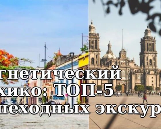 Магнетический Мехико: ТОП-5 пешеходных экскурсий