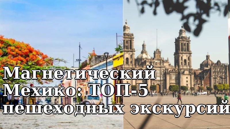 Магнетический Мехико: ТОП-5 пешеходных экскурсий