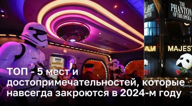 ТОП — 5 мест и достопримечательностей, которые навсегда закроются в 2024-м году