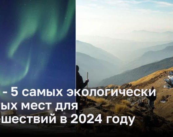 ТОП - 5 самых экологически чистых мест для путешествий в 2024 году