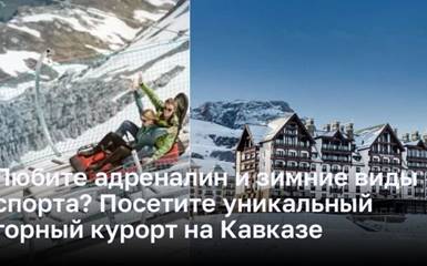 Любите адреналин и зимние виды спорта? Посетите уникальный горный курорт на Кавказе