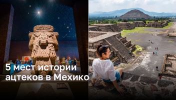 Ацтеки: 5 исторических мест в Мехико, которые стоит посетить
