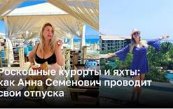 Роскошные курорты и яхты: как Анна Семенович проводит свои отпуска