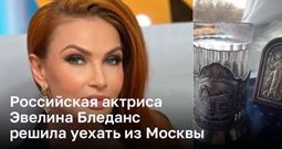 Российская актриса Эвелина Бледанс решила уехать из Москвы 