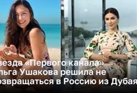 Звезда «Первого канала» Ольга Ушакова решила не возвращаться в Россию из Дубая