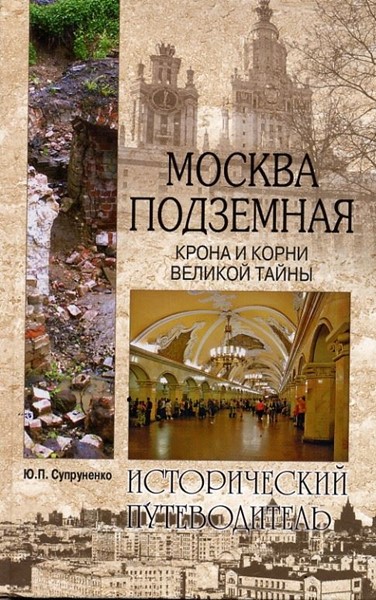Супруненко Ю. «Москва подземная. Крона и корни великой тайны.Исторический путеводитель» - Увеличить